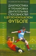 Диагностика и тренировка двигательных способностей в детско-юношеском футболе: научно-методическое пособие 